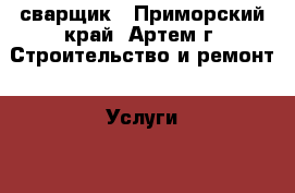 сварщик - Приморский край, Артем г. Строительство и ремонт » Услуги   